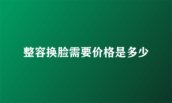 整容换脸需要价格是多少