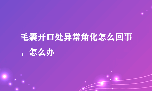 毛囊开口处异常角化怎么回事，怎么办