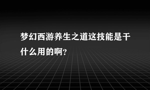 梦幻西游养生之道这技能是干什么用的啊？