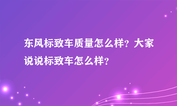 东风标致车质量怎么样？大家说说标致车怎么样？