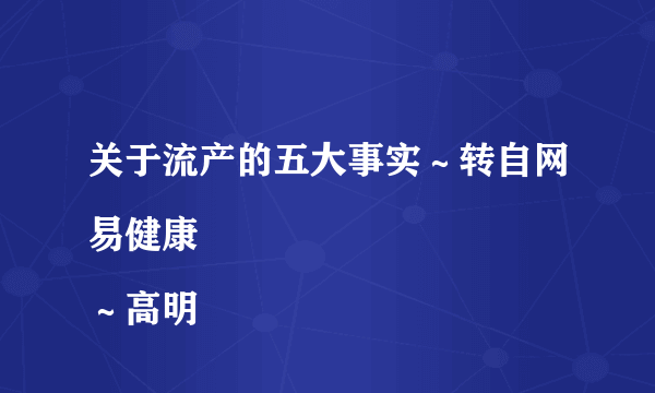 关于流产的五大事实～转自网易健康
～高明