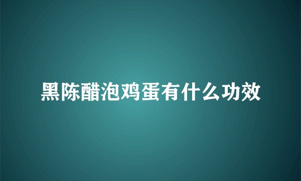 黑陈醋泡鸡蛋有什么功效