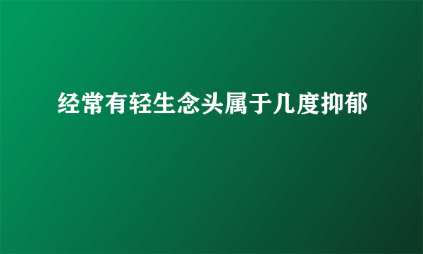 经常有轻生念头属于几度抑郁