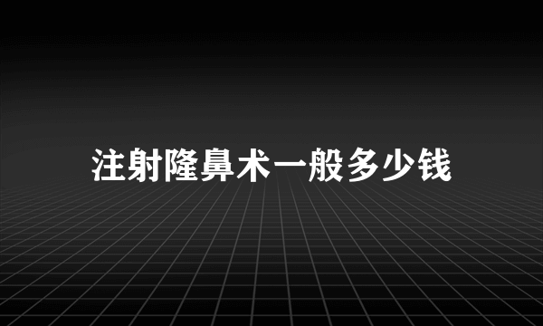 注射隆鼻术一般多少钱