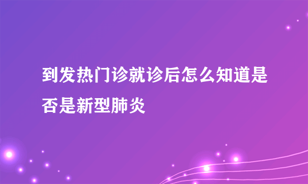 到发热门诊就诊后怎么知道是否是新型肺炎