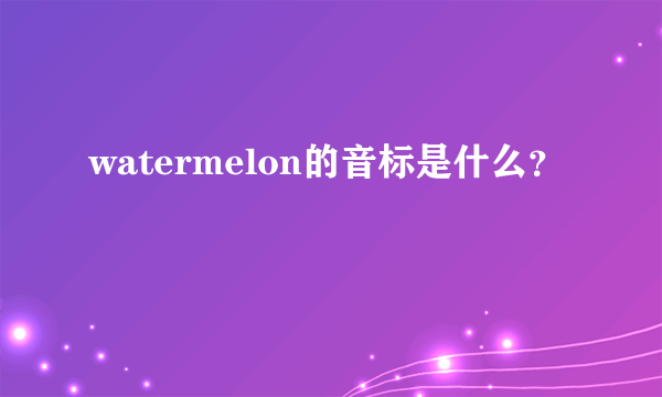 watermelon的音标是什么？