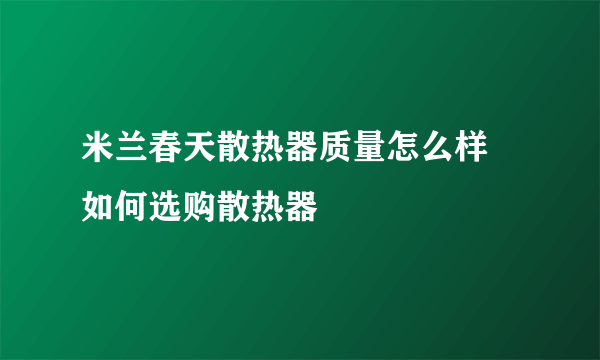 米兰春天散热器质量怎么样  如何选购散热器