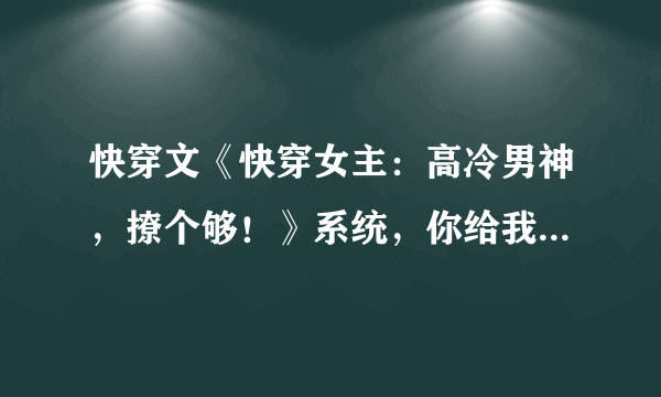 快穿文《快穿女主：高冷男神，撩个够！》系统，你给我安静点！