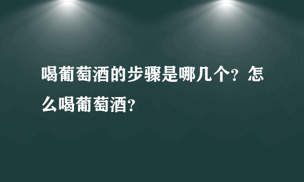 喝葡萄酒的步骤是哪几个？怎么喝葡萄酒？