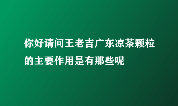 你好请问王老吉广东凉茶颗粒的主要作用是有那些呢