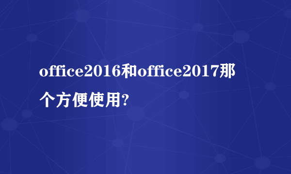 office2016和office2017那个方便使用?