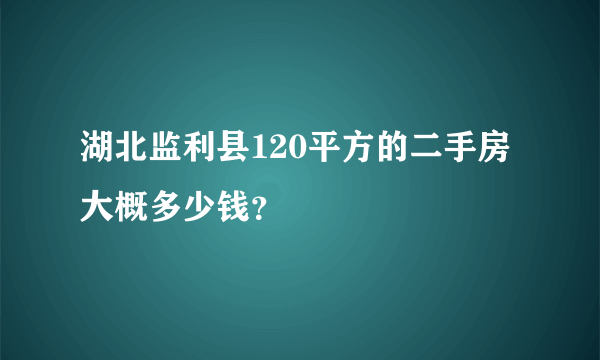 湖北监利县120平方的二手房大概多少钱？