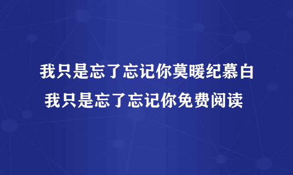 我只是忘了忘记你莫暖纪慕白 我只是忘了忘记你免费阅读