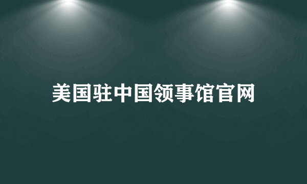 美国驻中国领事馆官网