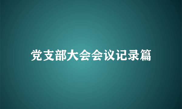 党支部大会会议记录篇