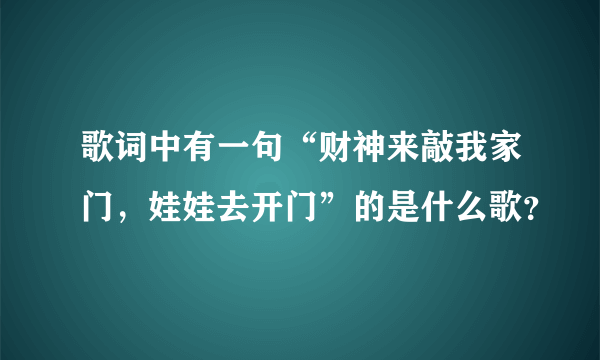 歌词中有一句“财神来敲我家门，娃娃去开门”的是什么歌？