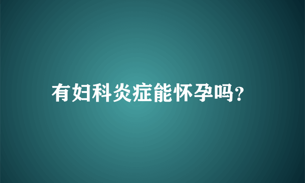 有妇科炎症能怀孕吗？