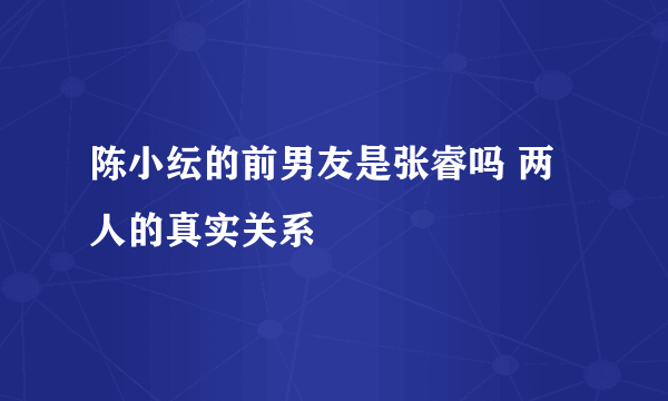 陈小纭的前男友是张睿吗 两人的真实关系