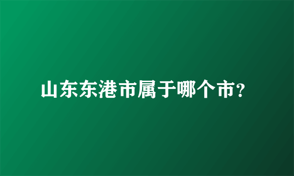 山东东港市属于哪个市？