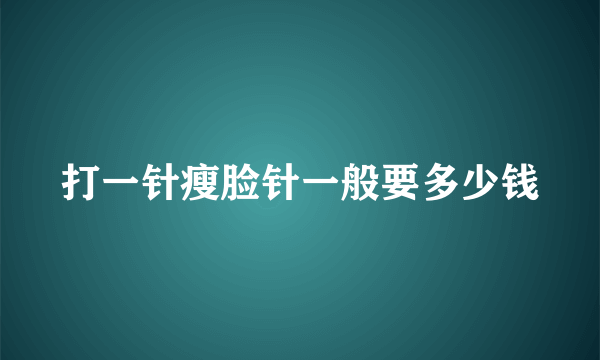 打一针瘦脸针一般要多少钱