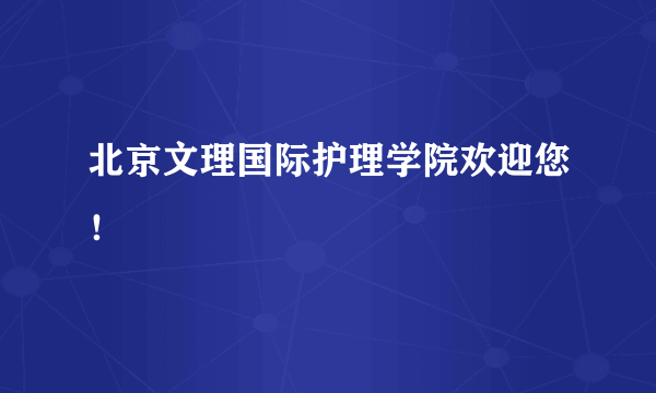 北京文理国际护理学院欢迎您！