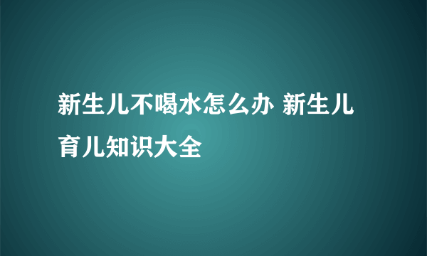 新生儿不喝水怎么办 新生儿育儿知识大全