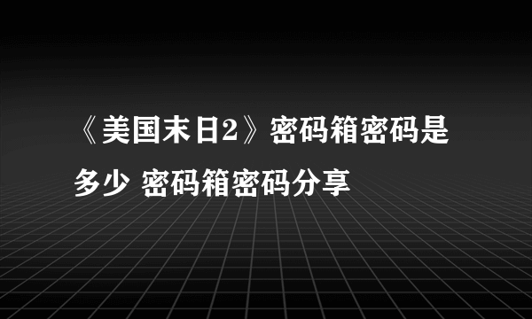 《美国末日2》密码箱密码是多少 密码箱密码分享