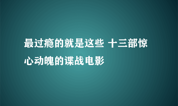 最过瘾的就是这些 十三部惊心动魄的谍战电影