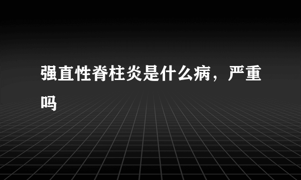 强直性脊柱炎是什么病，严重吗