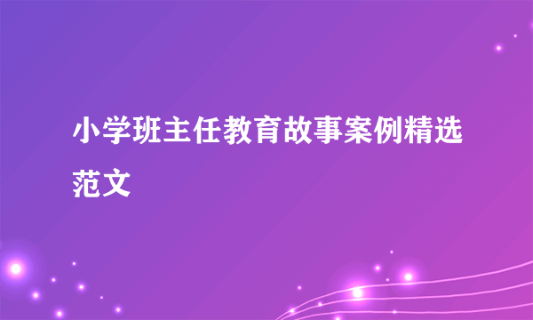 小学班主任教育故事案例精选范文