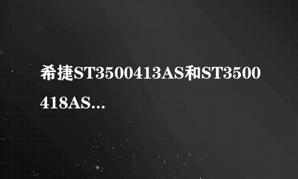 希捷ST3500413AS和ST3500418AS有什么不同