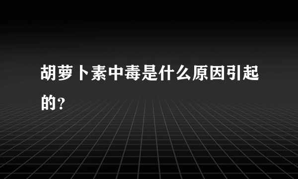 胡萝卜素中毒是什么原因引起的？