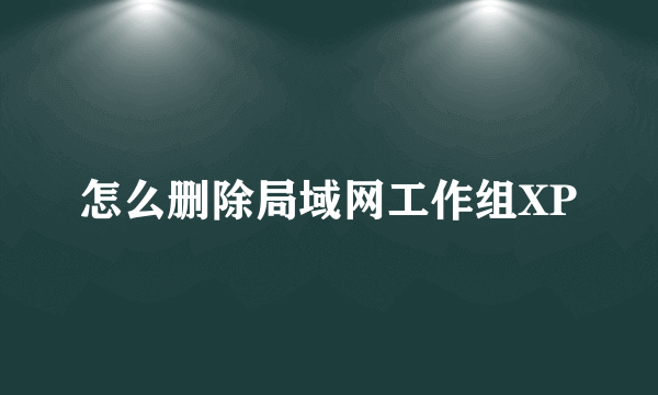 怎么删除局域网工作组XP