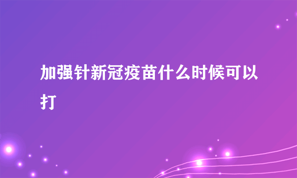 加强针新冠疫苗什么时候可以打