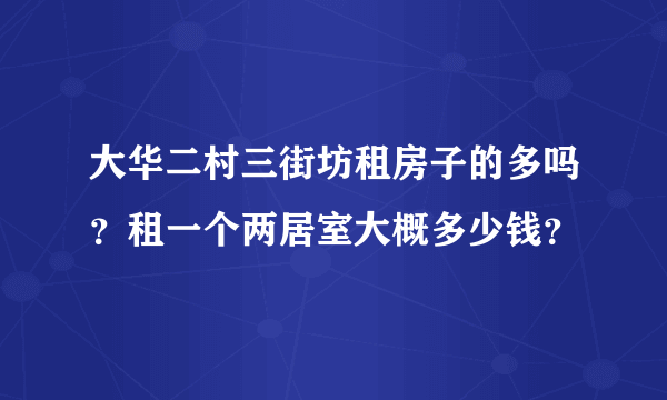 大华二村三街坊租房子的多吗？租一个两居室大概多少钱？