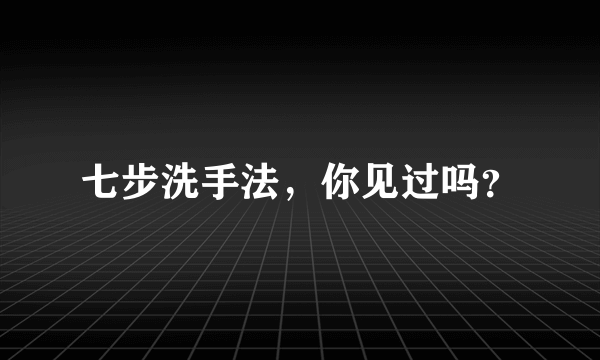 七步洗手法，你见过吗？