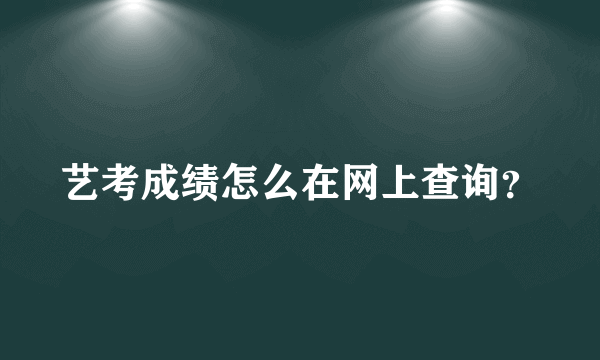 艺考成绩怎么在网上查询？