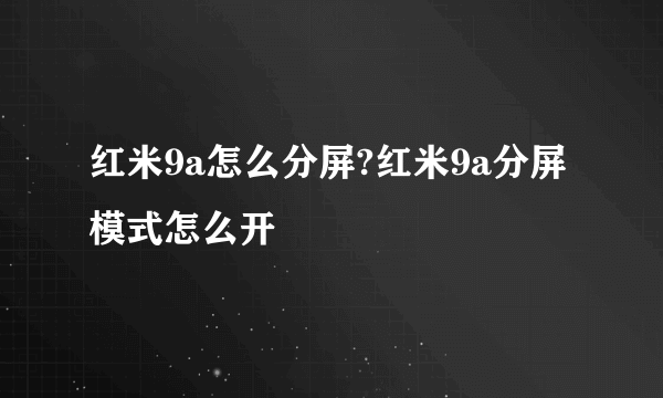 红米9a怎么分屏?红米9a分屏模式怎么开