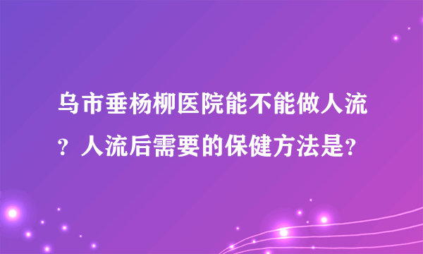 乌市垂杨柳医院能不能做人流？人流后需要的保健方法是？