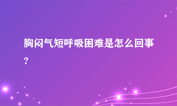 胸闷气短呼吸困难是怎么回事?