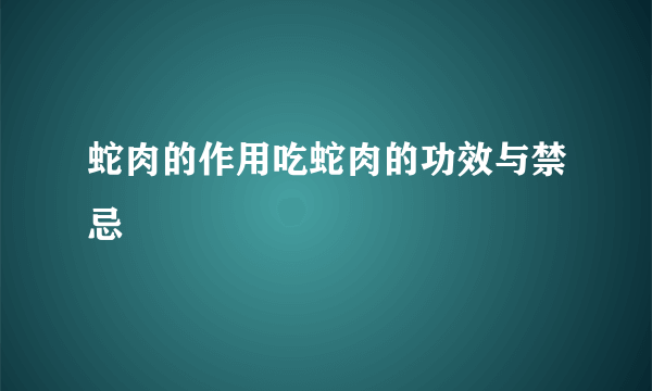 蛇肉的作用吃蛇肉的功效与禁忌