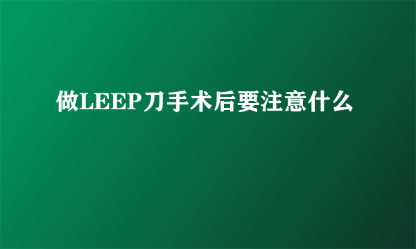 做LEEP刀手术后要注意什么