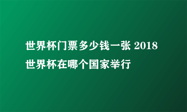 世界杯门票多少钱一张 2018世界杯在哪个国家举行