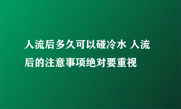 人流后多久可以碰冷水 人流后的注意事项绝对要重视