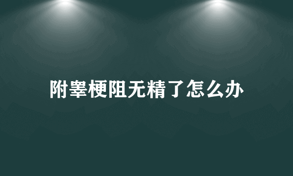 附睾梗阻无精了怎么办