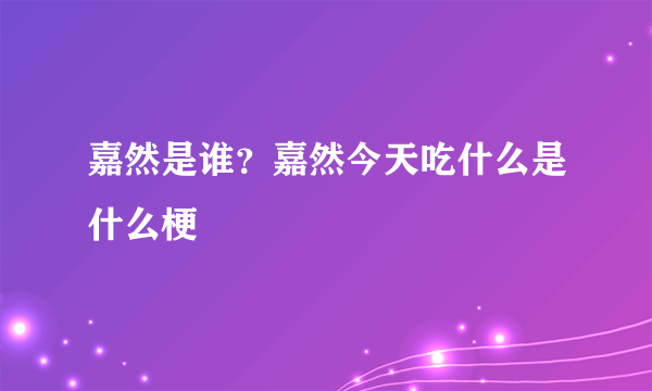 嘉然是谁？嘉然今天吃什么是什么梗