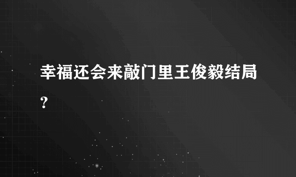 幸福还会来敲门里王俊毅结局？