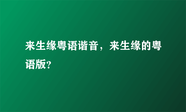 来生缘粤语谐音，来生缘的粤语版？