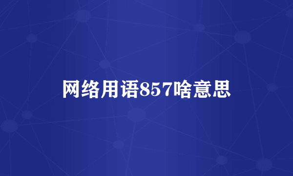 网络用语857啥意思