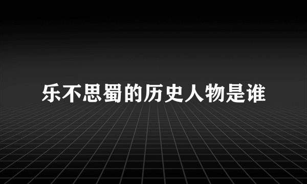 乐不思蜀的历史人物是谁